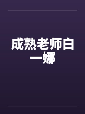 成熟老师白一娜