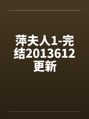 萍夫人1-完结2013612更新笔趣阁无弹窗