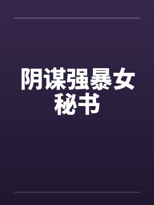 阴谋强暴女秘书by佚名