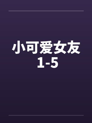 小可爱女友 1-5by佚名笔趣阁无弹窗