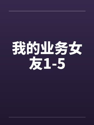 我的业务女友1-5by佚名笔趣阁无弹窗