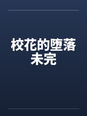 校花的堕落未完by佚名笔趣阁无弹窗
