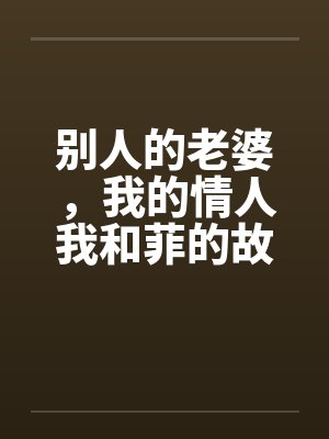 别人的老婆，我的情人我和菲的故事by佚名笔趣阁无弹窗