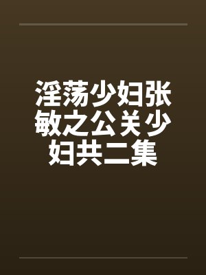 淫荡少妇张敏之公关少妇共二集by佚名笔趣阁无弹窗
