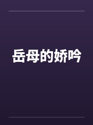 岳母的娇吟笔趣阁无弹窗