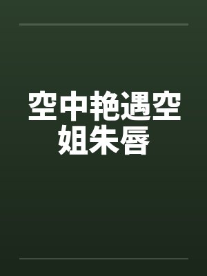 空中艳遇空姐朱唇