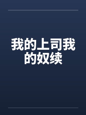 我的上司我的奴续笔趣阁无弹窗