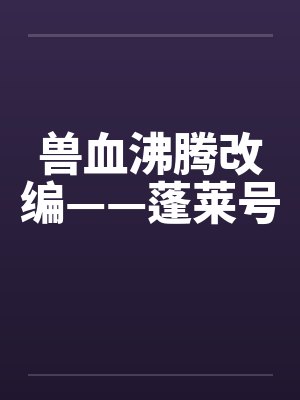 兽血沸腾改编——蓬莱号