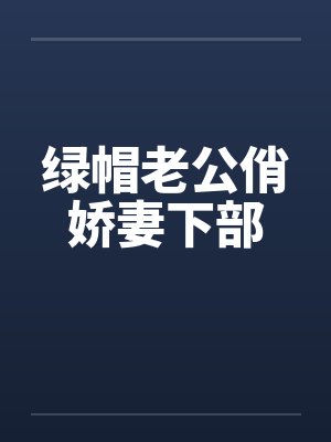 绿帽老公俏娇妻下部by佚名