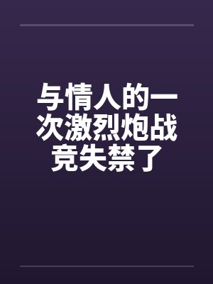 与情人的一次激烈炮战竞失禁了