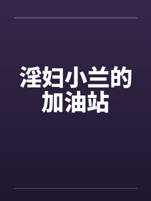 淫妇小兰的加油站by佚名