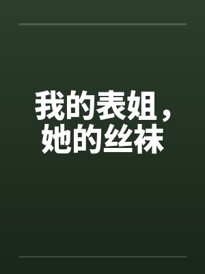 我的表姐，她的丝袜by佚名笔趣阁无弹窗