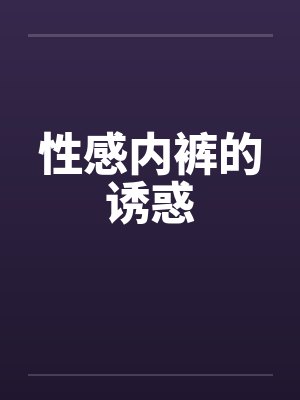 性感内裤的诱惑by佚名