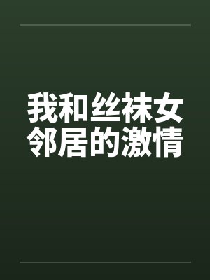 我和丝袜女邻居的激情