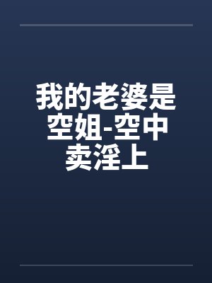 我的老婆是空姐-空中卖淫上by佚名笔趣阁无弹窗