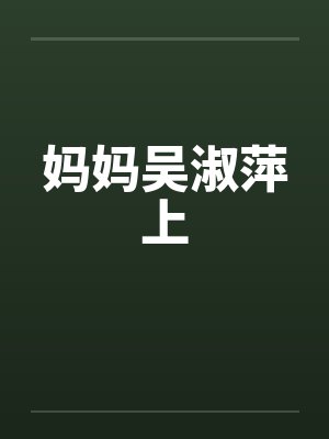 妈妈吴淑萍上by佚名笔趣阁无弹窗