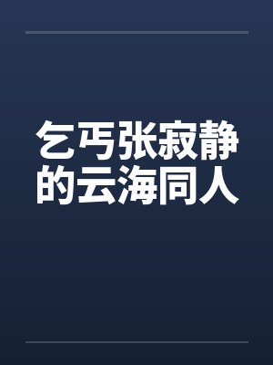 乞丐张寂静的云海同人by佚名笔趣阁无弹窗