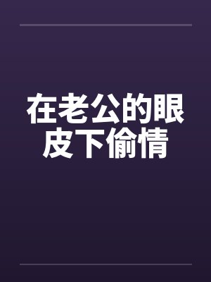 在老公的眼皮下偷情