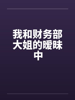 我和财务部大姐的暧昧中