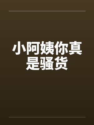 小阿姨你真是骚货笔趣阁无弹窗