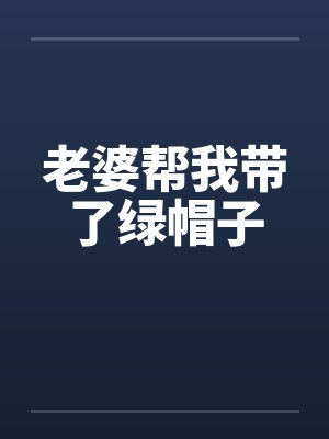 老婆帮我带了绿帽子by佚名