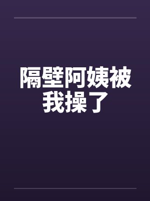 隔壁阿姨被我操了
