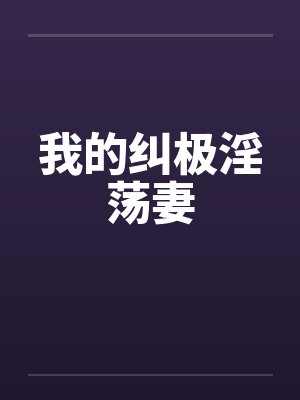 我的纠极淫荡妻