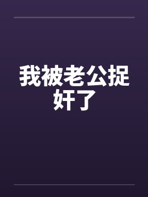 我被老公捉奸了by佚名笔趣阁无弹窗