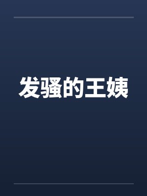 发骚的王姨by佚名笔趣阁无弹窗
