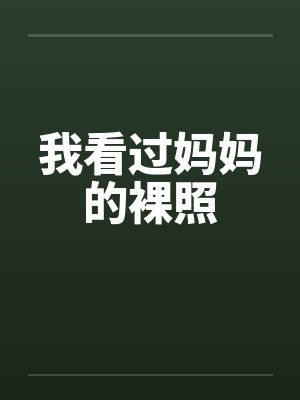 我看过妈妈的裸照by佚名