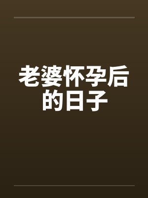 老婆怀孕后的日子笔趣阁无弹窗