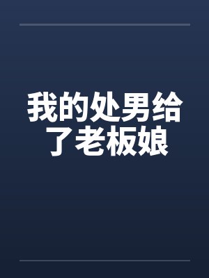 我的处男给了老板娘by佚名笔趣阁无弹窗