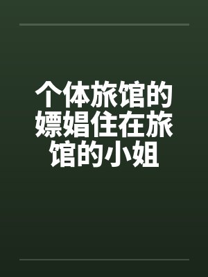 个体旅馆的嫖娼住在旅馆的小姐by佚名