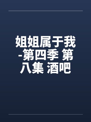 姐姐属于我-第四季 第八集 酒吧街