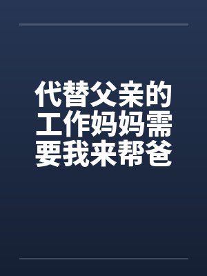 代替父亲的工作妈妈需要我来帮爸爸忙妈妈撒娇