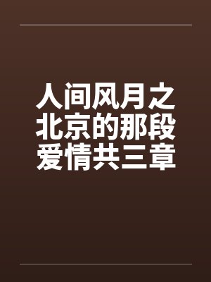 人间风月之北京的那段爱情共三章by佚名