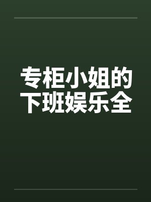 专柜小姐的下班娱乐全by佚名