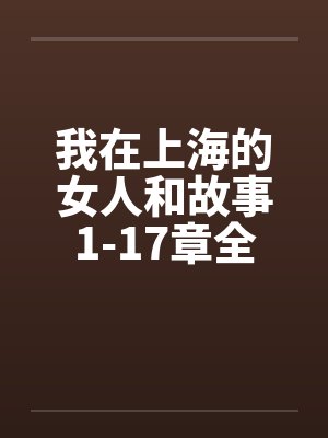 我在上海的女人和故事1-17章全by佚名笔趣阁无弹窗