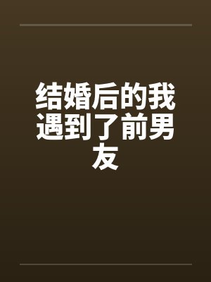 结婚后的我遇到了前男友by佚名笔趣阁无弹窗