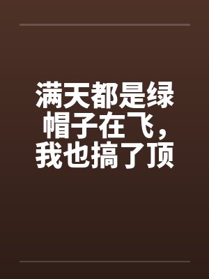 满天都是绿帽子在飞，我也搞了顶戴戴!by佚名