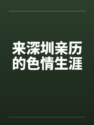 来深圳亲历的色情生涯笔趣阁无弹窗