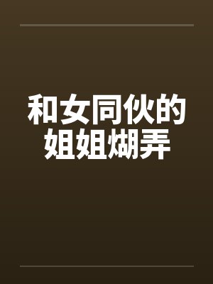 和女同伙的姐姐煳弄by佚名笔趣阁无弹窗