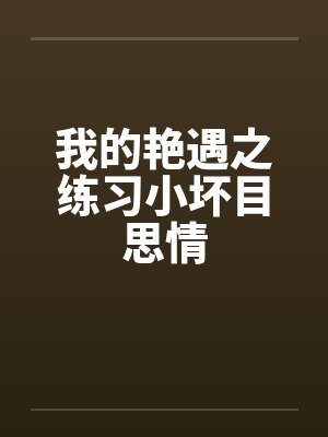 我的艳遇之练习小坏目思情by佚名笔趣阁无弹窗