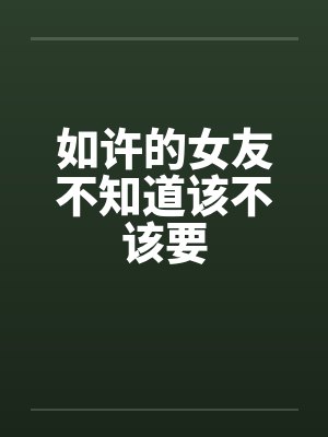 如许的女友不知道该不该要