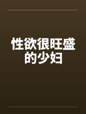 性欲很旺盛的少妇by佚名笔趣阁无弹窗