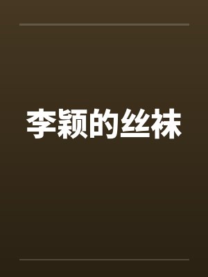 李颖的丝袜by佚名笔趣阁无弹窗
