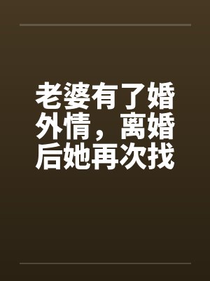 老婆有了婚外情，离婚后她再次找到我