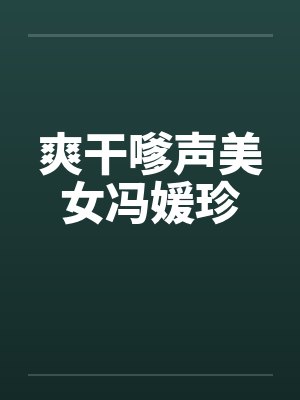 爽干嗲声美女冯媛珍