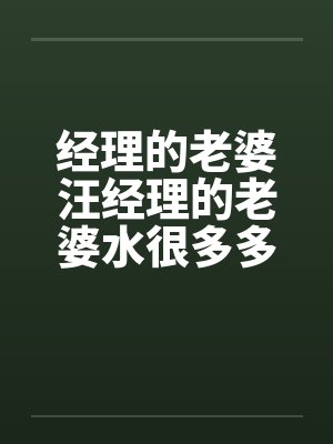 经理的老婆汪经理的老婆水很多多少