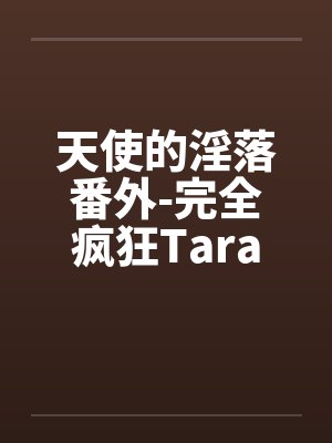 天使的淫落番外-完全疯狂Taraby佚名